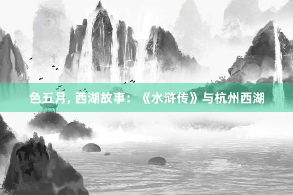 色五月， 西湖故事：《水浒传》与杭州西湖