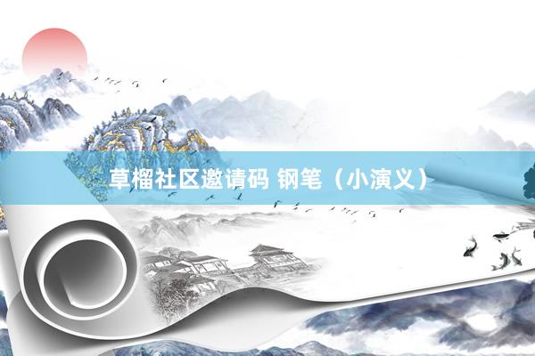 草榴社区邀请码 钢笔（小演义）