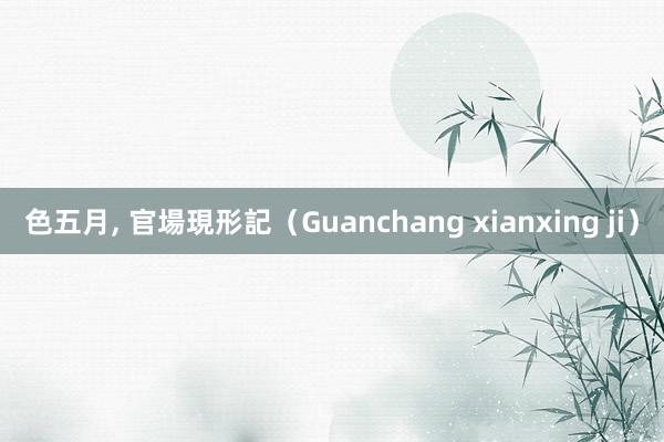 色五月， 官場現形記（Guanchang xianxing ji）