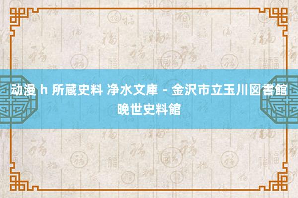 动漫 h 所蔵史料 净水文庫-金沢市立玉川図書館晚世史料館
