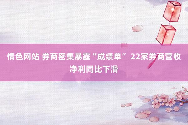 情色网站 券商密集暴露“成绩单” 22家券商营收净利同比下滑