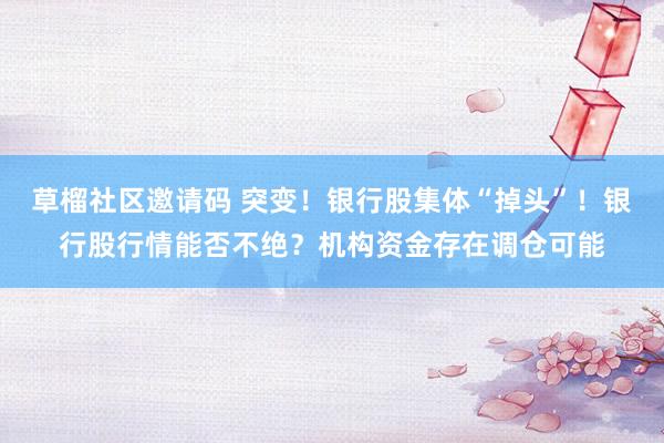 草榴社区邀请码 突变！银行股集体“掉头”！银行股行情能否不绝？机构资金存在调仓可能