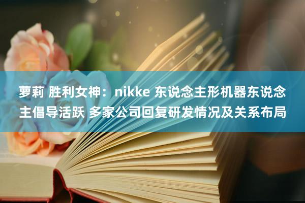 萝莉 胜利女神：nikke 东说念主形机器东说念主倡导活跃 多家公司回复研发情况及关系布局
