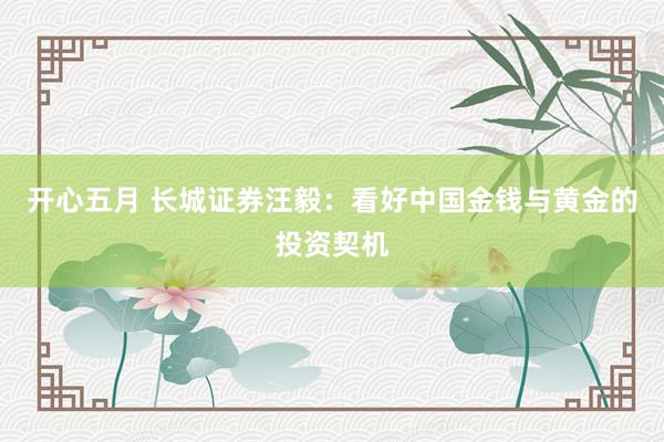 开心五月 长城证券汪毅：看好中国金钱与黄金的投资契机